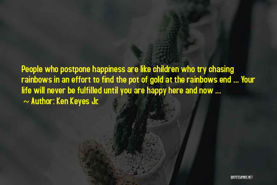 Ken Keyes Jr. Quotes: People Who Postpone Happiness Are Like Children Who Try Chasing Rainbows In An Effort To Find The Pot Of Gold