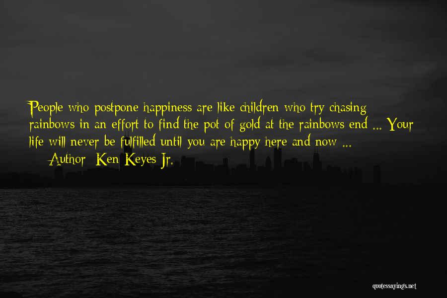 Ken Keyes Jr. Quotes: People Who Postpone Happiness Are Like Children Who Try Chasing Rainbows In An Effort To Find The Pot Of Gold