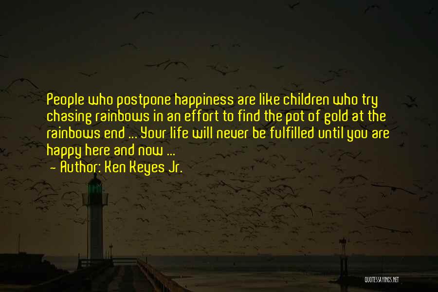 Ken Keyes Jr. Quotes: People Who Postpone Happiness Are Like Children Who Try Chasing Rainbows In An Effort To Find The Pot Of Gold