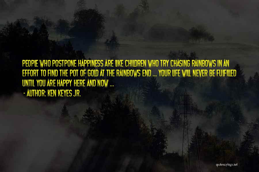 Ken Keyes Jr. Quotes: People Who Postpone Happiness Are Like Children Who Try Chasing Rainbows In An Effort To Find The Pot Of Gold