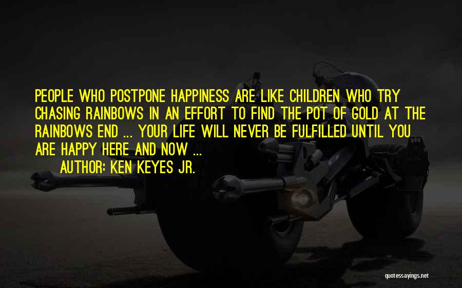 Ken Keyes Jr. Quotes: People Who Postpone Happiness Are Like Children Who Try Chasing Rainbows In An Effort To Find The Pot Of Gold