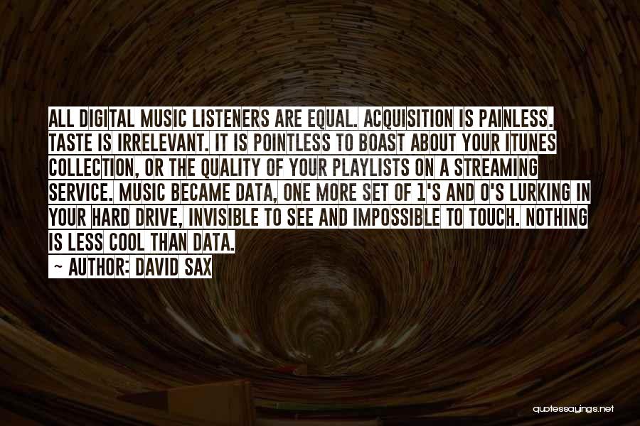David Sax Quotes: All Digital Music Listeners Are Equal. Acquisition Is Painless. Taste Is Irrelevant. It Is Pointless To Boast About Your Itunes