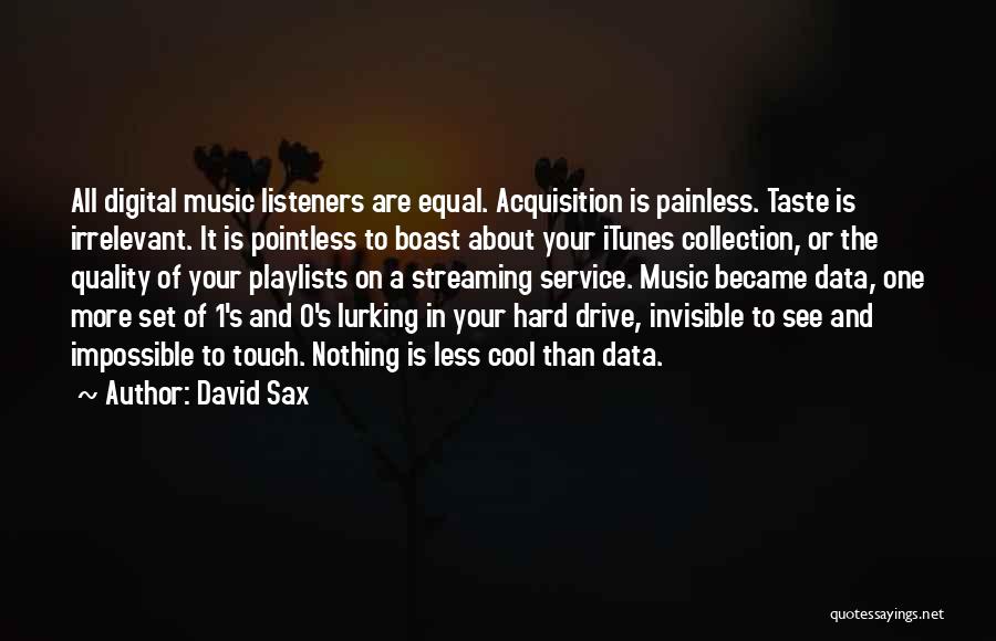 David Sax Quotes: All Digital Music Listeners Are Equal. Acquisition Is Painless. Taste Is Irrelevant. It Is Pointless To Boast About Your Itunes