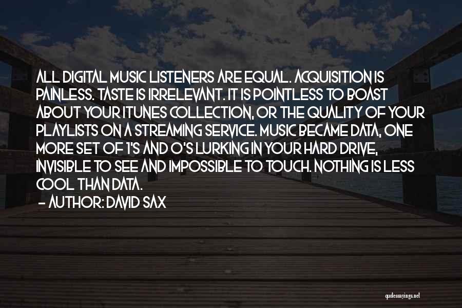 David Sax Quotes: All Digital Music Listeners Are Equal. Acquisition Is Painless. Taste Is Irrelevant. It Is Pointless To Boast About Your Itunes