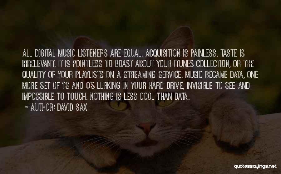 David Sax Quotes: All Digital Music Listeners Are Equal. Acquisition Is Painless. Taste Is Irrelevant. It Is Pointless To Boast About Your Itunes