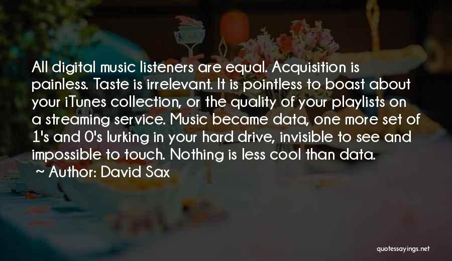 David Sax Quotes: All Digital Music Listeners Are Equal. Acquisition Is Painless. Taste Is Irrelevant. It Is Pointless To Boast About Your Itunes