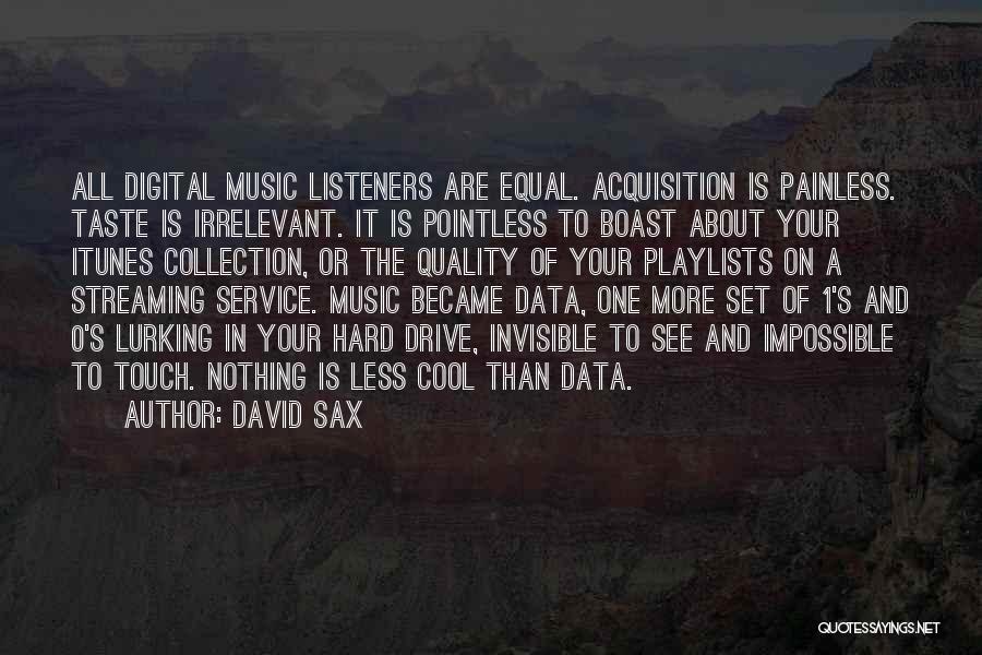 David Sax Quotes: All Digital Music Listeners Are Equal. Acquisition Is Painless. Taste Is Irrelevant. It Is Pointless To Boast About Your Itunes