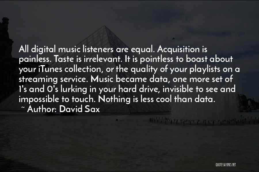 David Sax Quotes: All Digital Music Listeners Are Equal. Acquisition Is Painless. Taste Is Irrelevant. It Is Pointless To Boast About Your Itunes