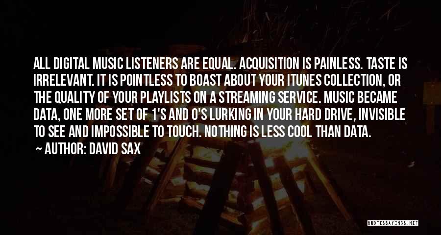 David Sax Quotes: All Digital Music Listeners Are Equal. Acquisition Is Painless. Taste Is Irrelevant. It Is Pointless To Boast About Your Itunes
