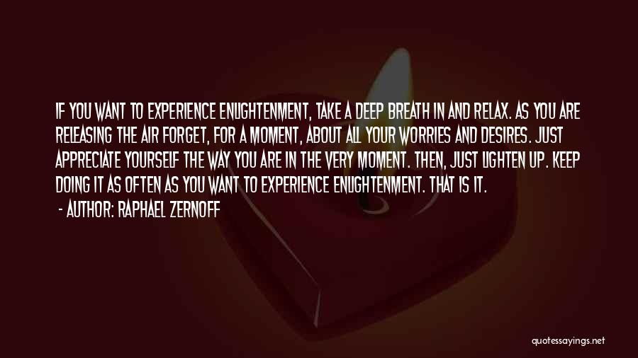 Raphael Zernoff Quotes: If You Want To Experience Enlightenment, Take A Deep Breath In And Relax. As You Are Releasing The Air Forget,