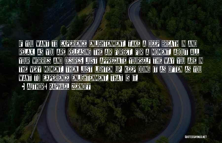 Raphael Zernoff Quotes: If You Want To Experience Enlightenment, Take A Deep Breath In And Relax. As You Are Releasing The Air Forget,