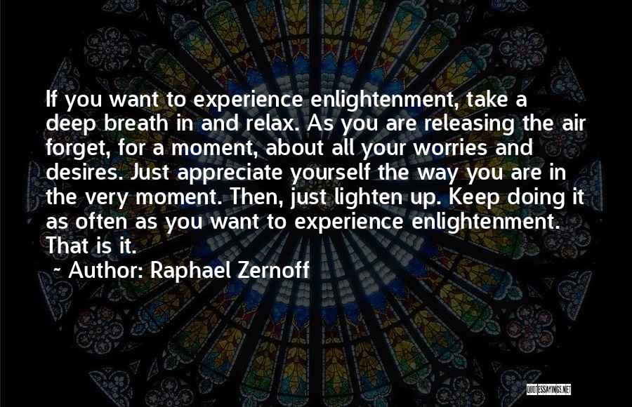 Raphael Zernoff Quotes: If You Want To Experience Enlightenment, Take A Deep Breath In And Relax. As You Are Releasing The Air Forget,