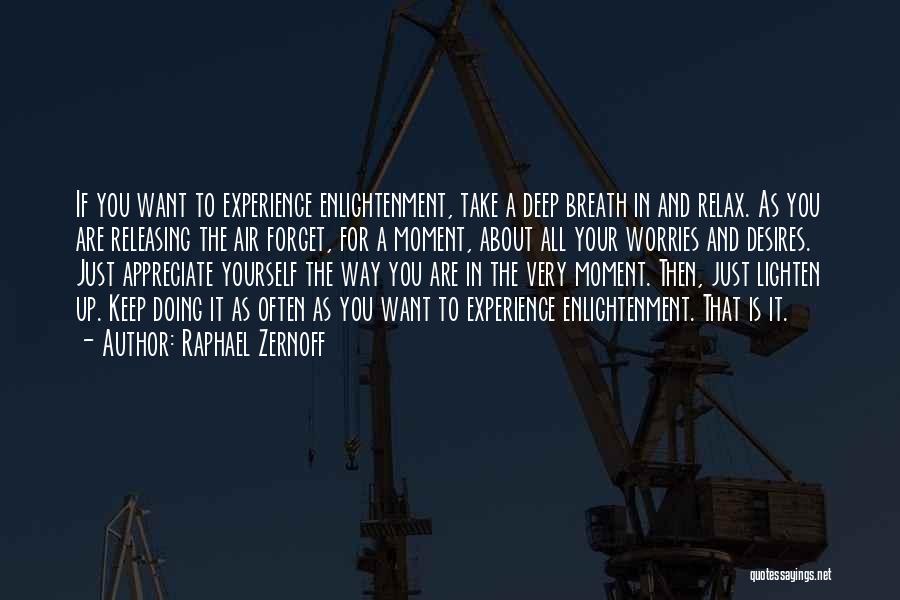 Raphael Zernoff Quotes: If You Want To Experience Enlightenment, Take A Deep Breath In And Relax. As You Are Releasing The Air Forget,