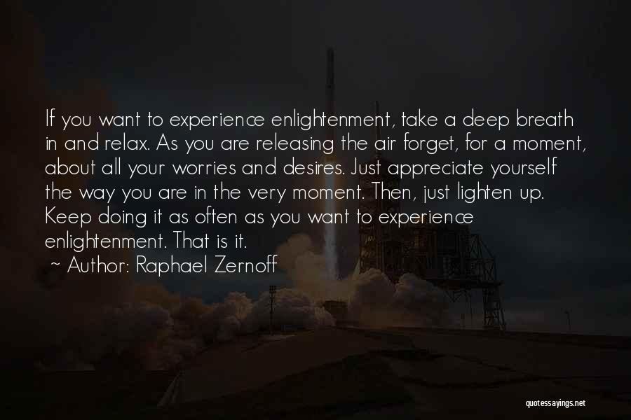 Raphael Zernoff Quotes: If You Want To Experience Enlightenment, Take A Deep Breath In And Relax. As You Are Releasing The Air Forget,