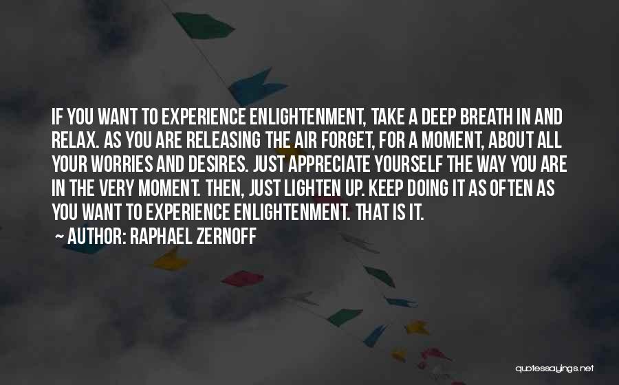 Raphael Zernoff Quotes: If You Want To Experience Enlightenment, Take A Deep Breath In And Relax. As You Are Releasing The Air Forget,