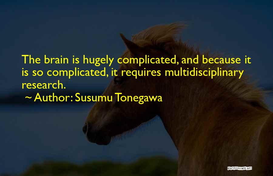 Susumu Tonegawa Quotes: The Brain Is Hugely Complicated, And Because It Is So Complicated, It Requires Multidisciplinary Research.
