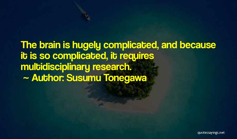 Susumu Tonegawa Quotes: The Brain Is Hugely Complicated, And Because It Is So Complicated, It Requires Multidisciplinary Research.