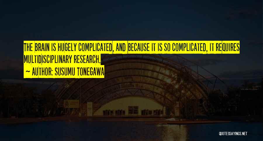 Susumu Tonegawa Quotes: The Brain Is Hugely Complicated, And Because It Is So Complicated, It Requires Multidisciplinary Research.