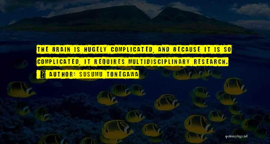 Susumu Tonegawa Quotes: The Brain Is Hugely Complicated, And Because It Is So Complicated, It Requires Multidisciplinary Research.