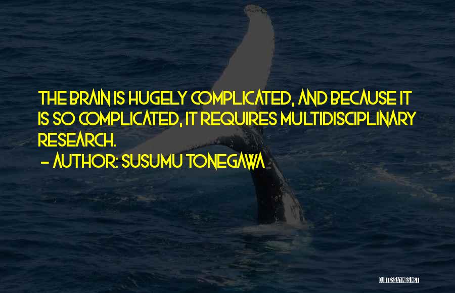 Susumu Tonegawa Quotes: The Brain Is Hugely Complicated, And Because It Is So Complicated, It Requires Multidisciplinary Research.