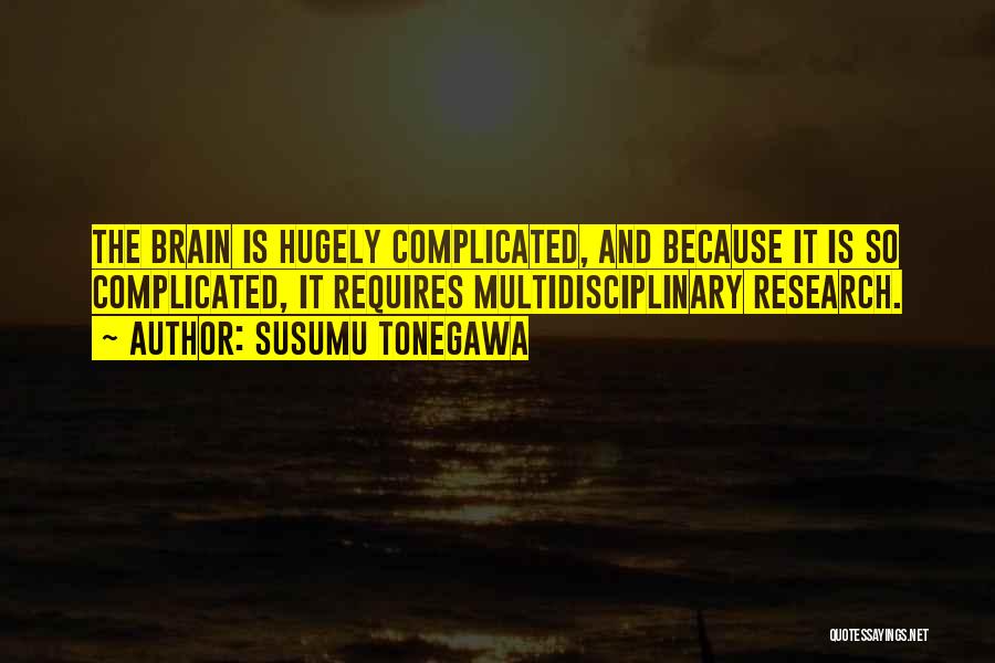 Susumu Tonegawa Quotes: The Brain Is Hugely Complicated, And Because It Is So Complicated, It Requires Multidisciplinary Research.