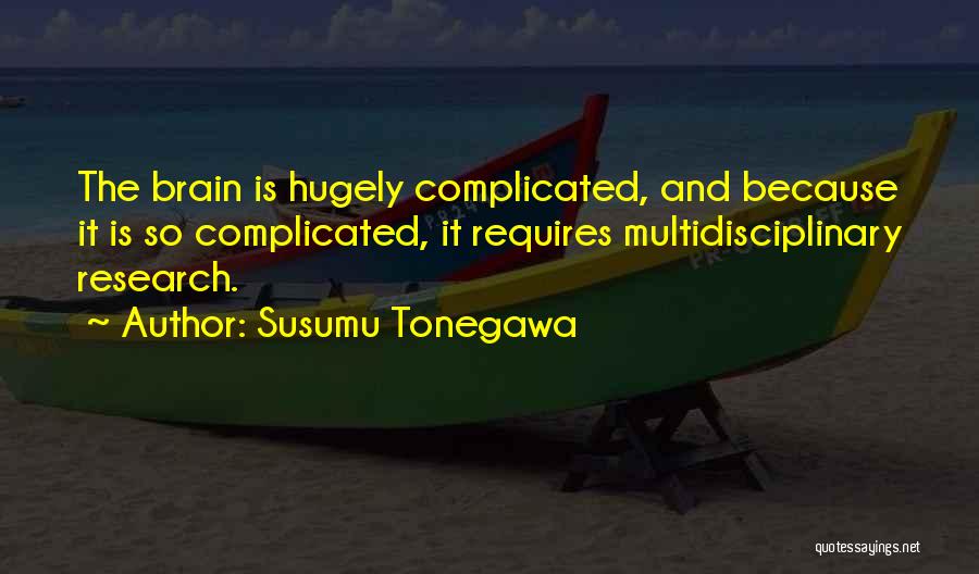 Susumu Tonegawa Quotes: The Brain Is Hugely Complicated, And Because It Is So Complicated, It Requires Multidisciplinary Research.