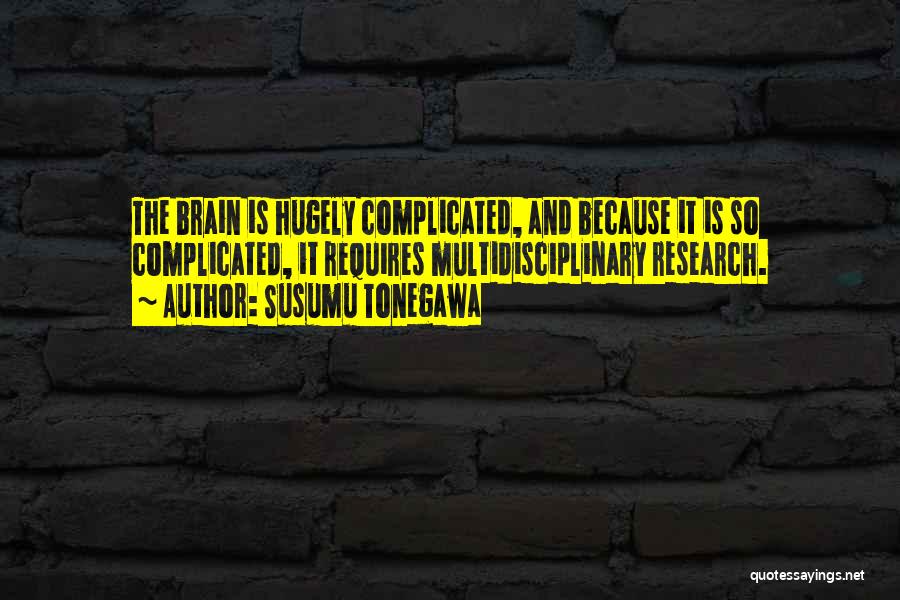 Susumu Tonegawa Quotes: The Brain Is Hugely Complicated, And Because It Is So Complicated, It Requires Multidisciplinary Research.