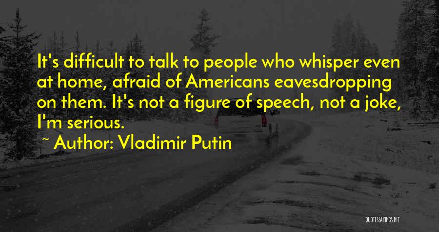 Vladimir Putin Quotes: It's Difficult To Talk To People Who Whisper Even At Home, Afraid Of Americans Eavesdropping On Them. It's Not A