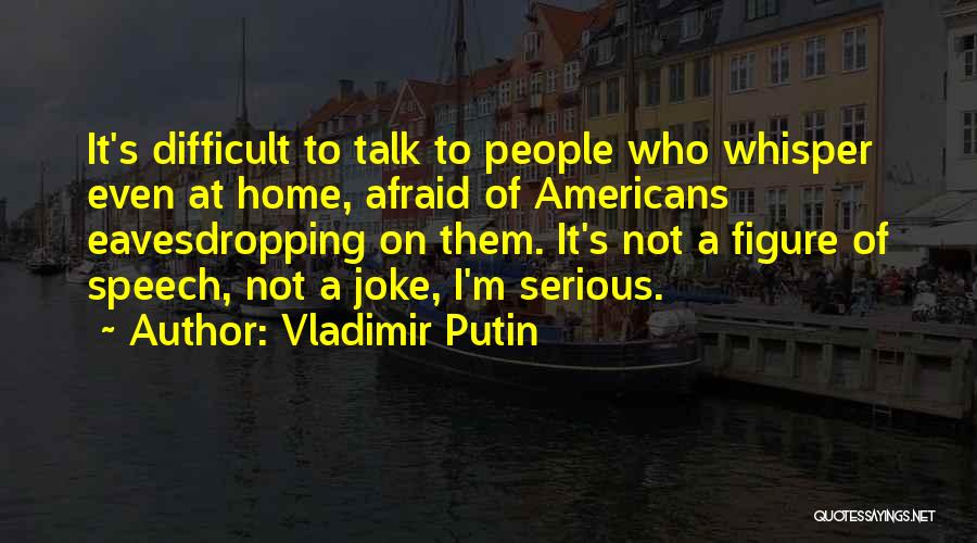 Vladimir Putin Quotes: It's Difficult To Talk To People Who Whisper Even At Home, Afraid Of Americans Eavesdropping On Them. It's Not A