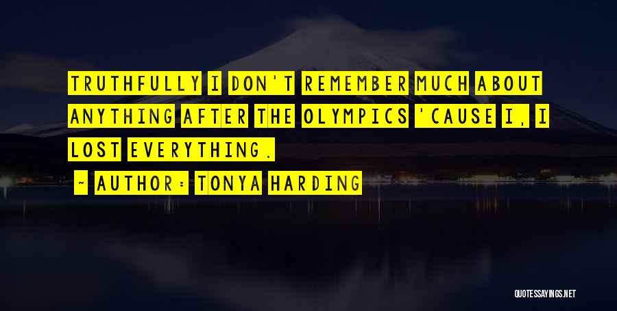 Tonya Harding Quotes: Truthfully I Don't Remember Much About Anything After The Olympics 'cause I, I Lost Everything.