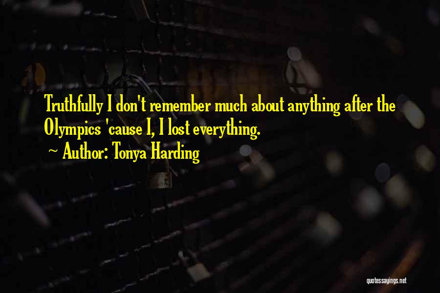 Tonya Harding Quotes: Truthfully I Don't Remember Much About Anything After The Olympics 'cause I, I Lost Everything.