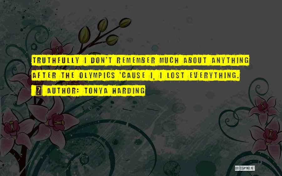 Tonya Harding Quotes: Truthfully I Don't Remember Much About Anything After The Olympics 'cause I, I Lost Everything.