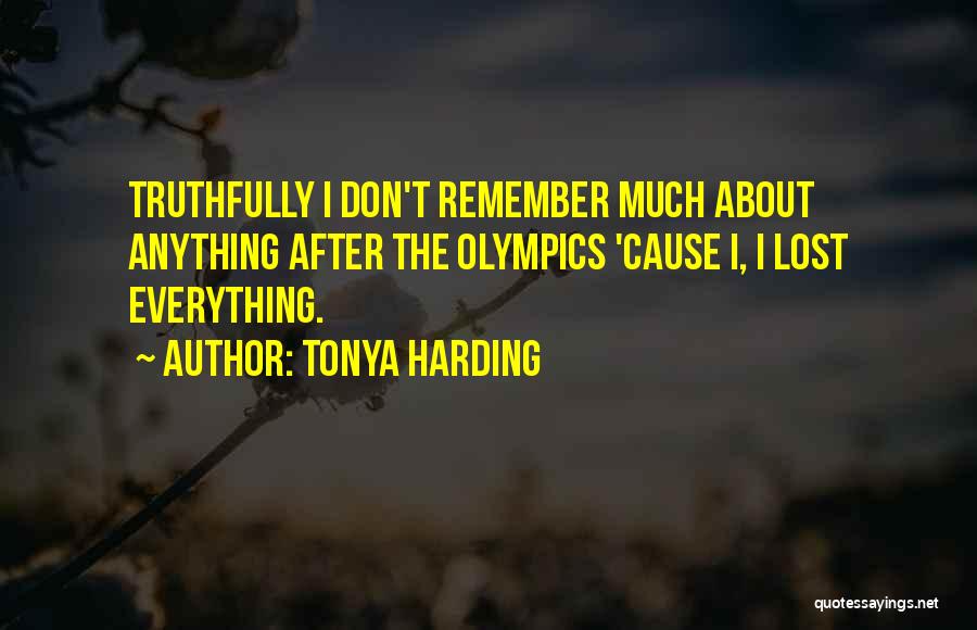 Tonya Harding Quotes: Truthfully I Don't Remember Much About Anything After The Olympics 'cause I, I Lost Everything.