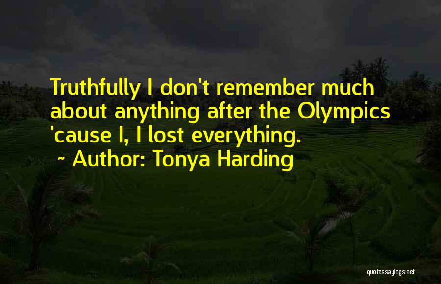 Tonya Harding Quotes: Truthfully I Don't Remember Much About Anything After The Olympics 'cause I, I Lost Everything.