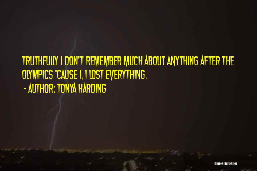 Tonya Harding Quotes: Truthfully I Don't Remember Much About Anything After The Olympics 'cause I, I Lost Everything.