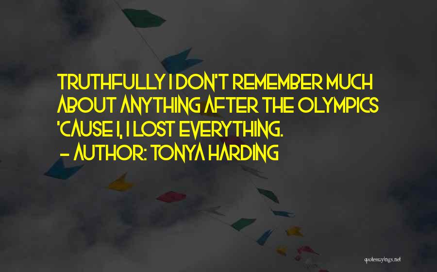 Tonya Harding Quotes: Truthfully I Don't Remember Much About Anything After The Olympics 'cause I, I Lost Everything.