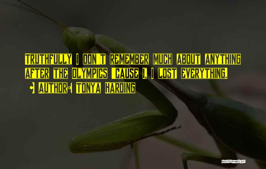 Tonya Harding Quotes: Truthfully I Don't Remember Much About Anything After The Olympics 'cause I, I Lost Everything.