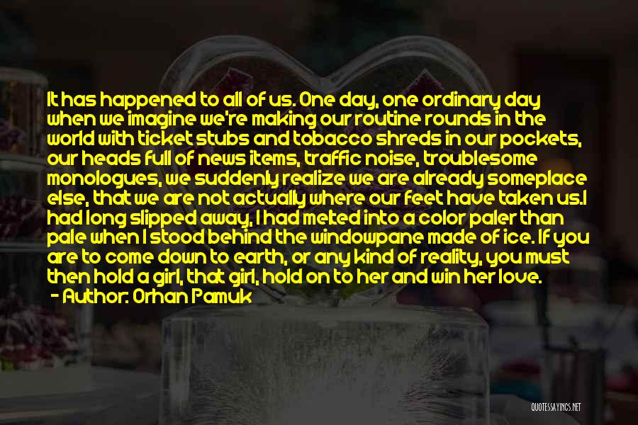 Orhan Pamuk Quotes: It Has Happened To All Of Us. One Day, One Ordinary Day When We Imagine We're Making Our Routine Rounds