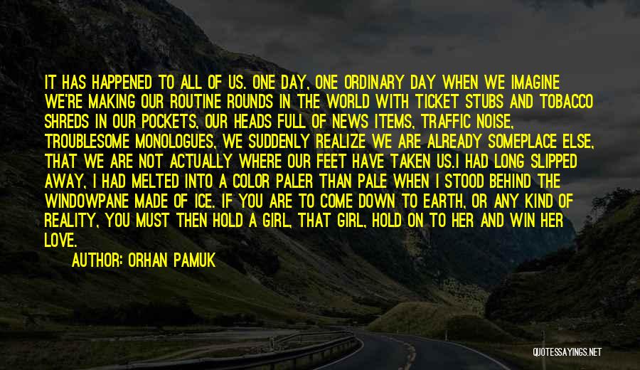 Orhan Pamuk Quotes: It Has Happened To All Of Us. One Day, One Ordinary Day When We Imagine We're Making Our Routine Rounds