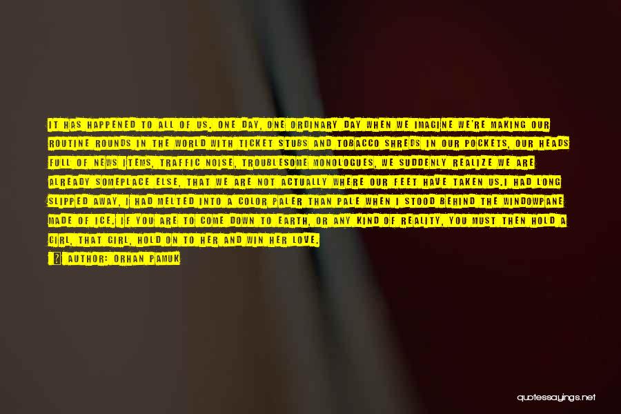 Orhan Pamuk Quotes: It Has Happened To All Of Us. One Day, One Ordinary Day When We Imagine We're Making Our Routine Rounds