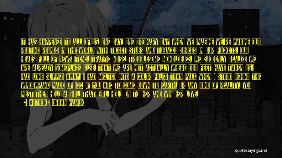 Orhan Pamuk Quotes: It Has Happened To All Of Us. One Day, One Ordinary Day When We Imagine We're Making Our Routine Rounds
