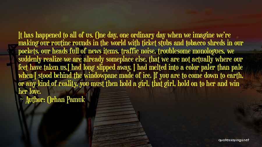 Orhan Pamuk Quotes: It Has Happened To All Of Us. One Day, One Ordinary Day When We Imagine We're Making Our Routine Rounds