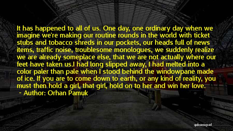Orhan Pamuk Quotes: It Has Happened To All Of Us. One Day, One Ordinary Day When We Imagine We're Making Our Routine Rounds