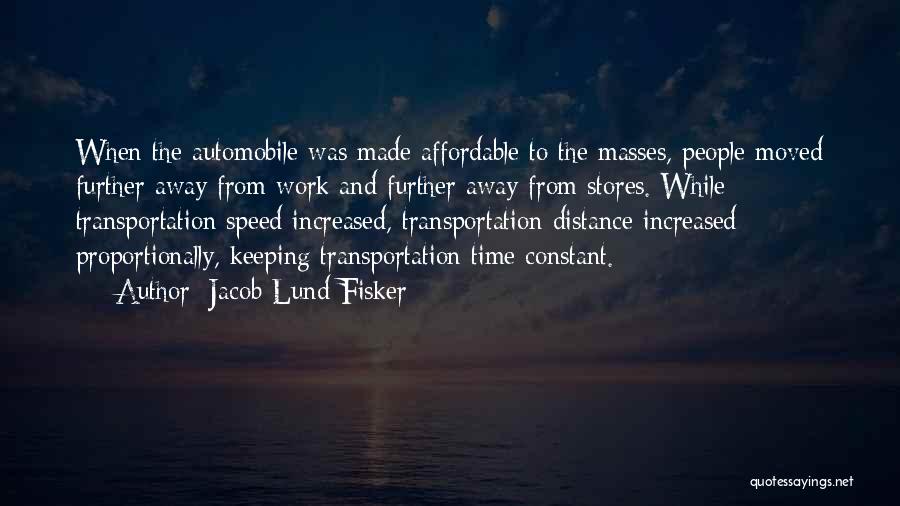 Jacob Lund Fisker Quotes: When The Automobile Was Made Affordable To The Masses, People Moved Further Away From Work And Further Away From Stores.