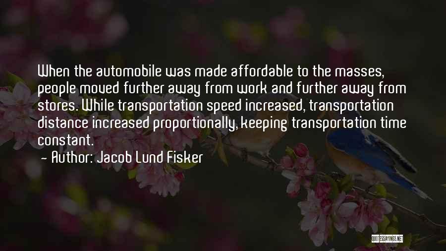 Jacob Lund Fisker Quotes: When The Automobile Was Made Affordable To The Masses, People Moved Further Away From Work And Further Away From Stores.
