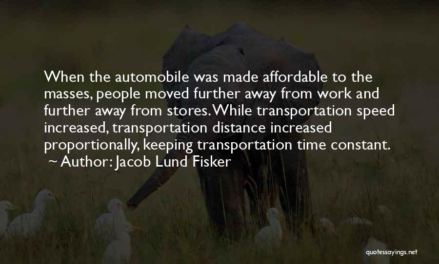 Jacob Lund Fisker Quotes: When The Automobile Was Made Affordable To The Masses, People Moved Further Away From Work And Further Away From Stores.