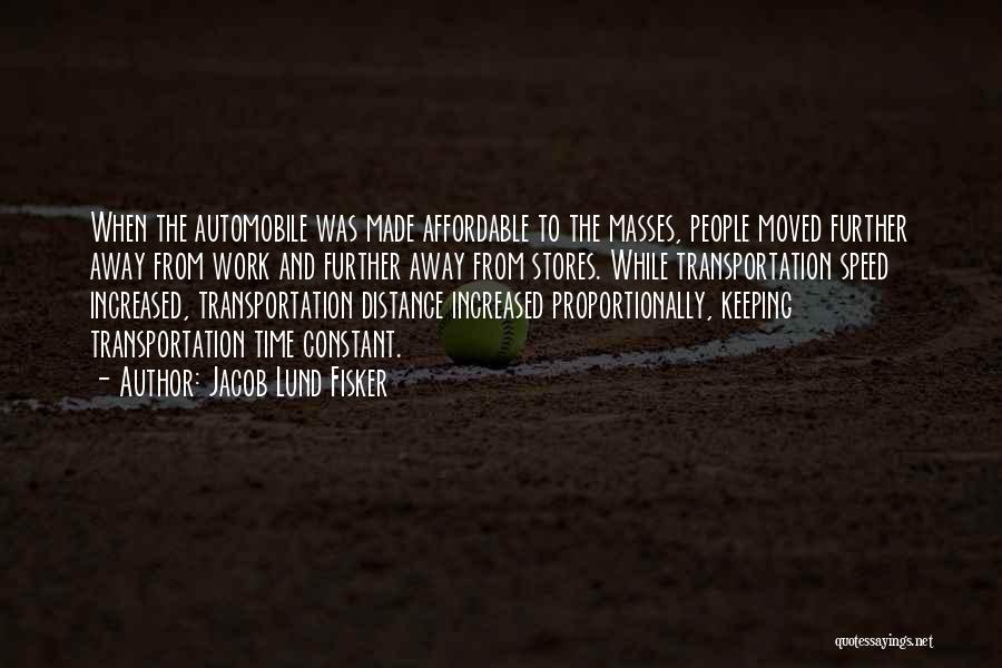 Jacob Lund Fisker Quotes: When The Automobile Was Made Affordable To The Masses, People Moved Further Away From Work And Further Away From Stores.