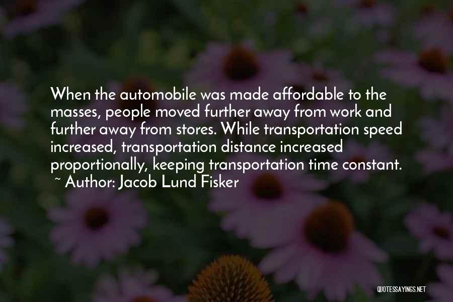Jacob Lund Fisker Quotes: When The Automobile Was Made Affordable To The Masses, People Moved Further Away From Work And Further Away From Stores.