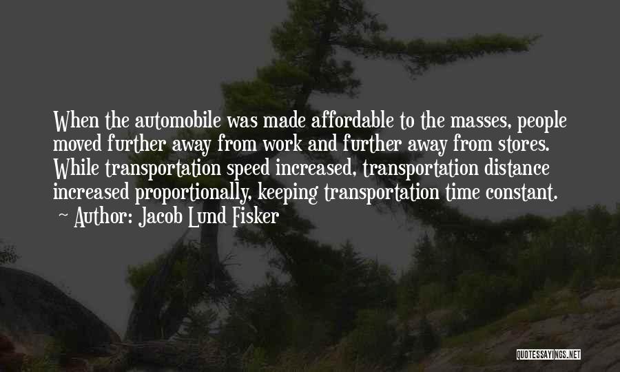 Jacob Lund Fisker Quotes: When The Automobile Was Made Affordable To The Masses, People Moved Further Away From Work And Further Away From Stores.