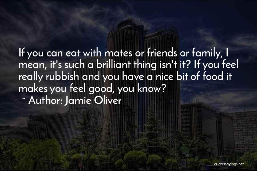 Jamie Oliver Quotes: If You Can Eat With Mates Or Friends Or Family, I Mean, It's Such A Brilliant Thing Isn't It? If